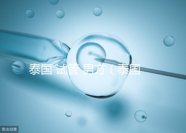 泰國 試管 男方(泰國試管男方也必須去嗎)