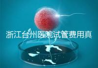 浙江臺州醫院試管費用真不高，這些攻略教你提升助孕成功率