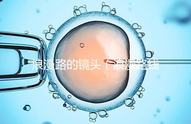 浪漫路的鏡頭(浪漫路線(xiàn))