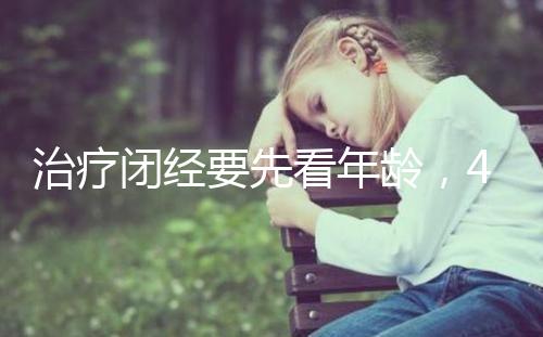 治療閉經(jīng)要先看年齡，45歲之后閉經(jīng)一般正常！