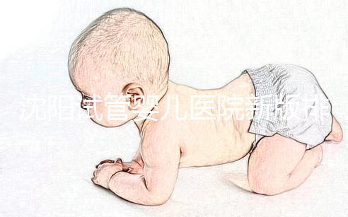 沈陽試管嬰兒醫院新版排名揭曉,盛京、菁華醫院均在列