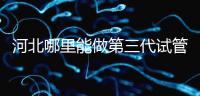 河北哪里能做第三代試管嬰兒?遵化有醫院能做試管嗎?