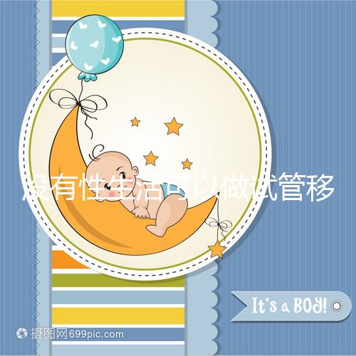沒有性生活可以做試管移植，疼痛分析，懷孕準備速度