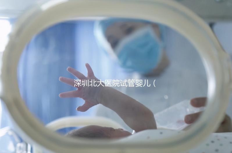 深圳北大醫(yī)院試管嬰兒（深圳北大醫(yī)院試管嬰兒要多少錢）