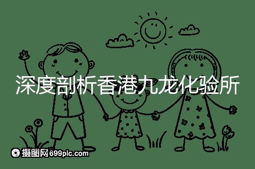 深度剖析香港九龍化驗(yàn)所是不是正規(guī)的,怎么樣一次性告訴你