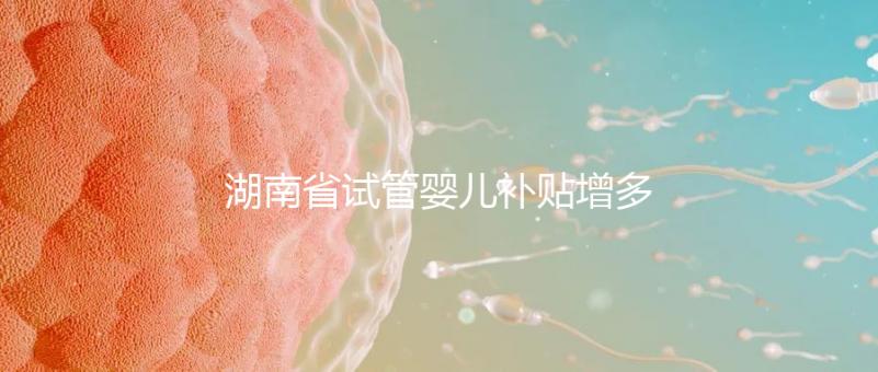 湖南省試管嬰兒補貼增多？專家：未來或將納入醫保