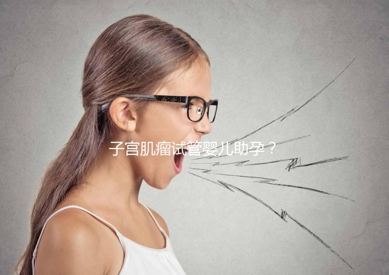 子宮肌瘤試管嬰兒助孕?掌握這些好孕更簡單