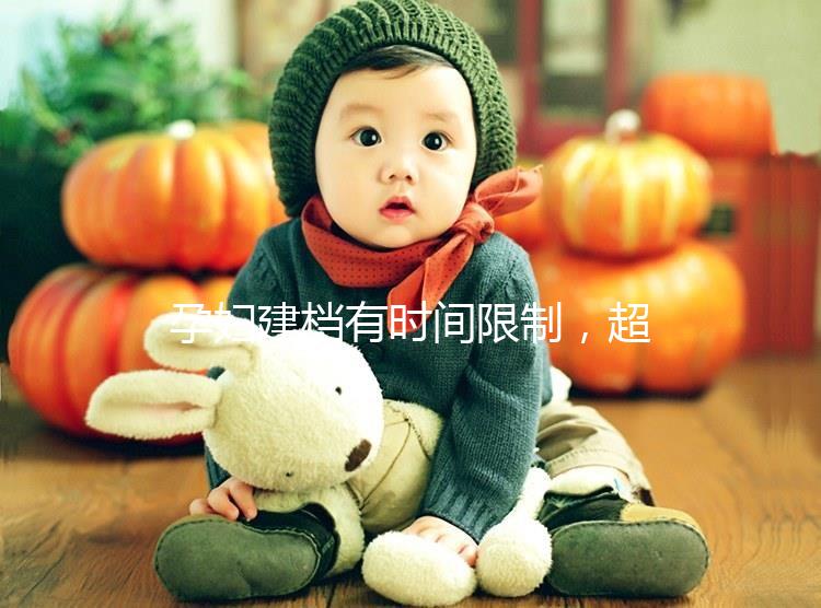 孕婦建檔有時間限制,超過這個周數(shù)對胎兒發(fā)育不好