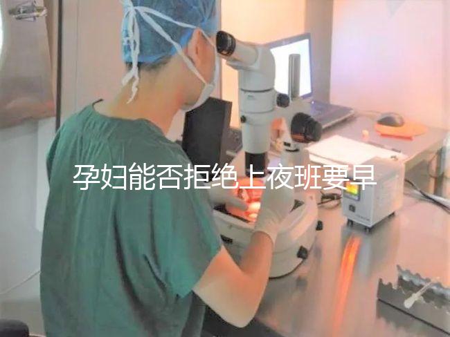 孕婦能否拒絕上夜班要早知，7個月以上勞動法有明確規定