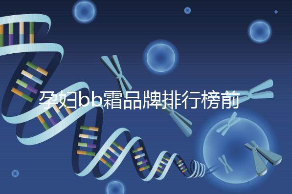 孕婦bb霜品牌排行榜前10強,國產(chǎn)占一大半日產(chǎn)占少數(shù)