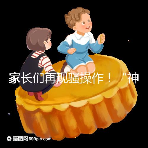 家長們再現騷操作！“神獸”開學后父母開始報復性消費