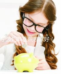 寧波婦科醫院哪家好(寧波最好的婦科醫院)