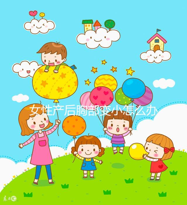 女性產后胸部變小怎么辦？