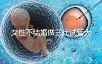 女性不結(jié)婚做三代試管大概需要多少錢?