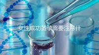 女性成功備孕需要注意什么？
