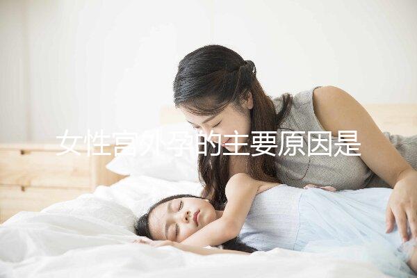 女性宮外孕的主要原因是什么？