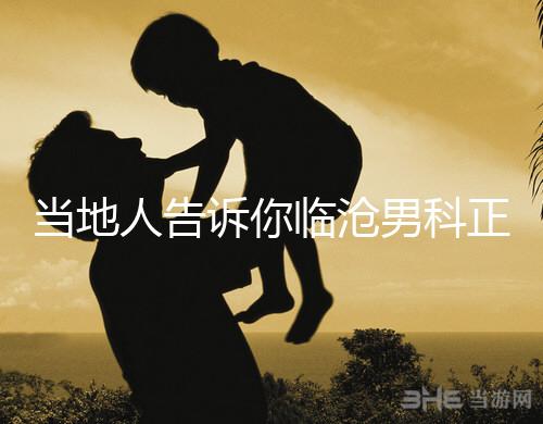 當地人告訴你臨滄男科正規醫院有哪些，看病認可這個榜單