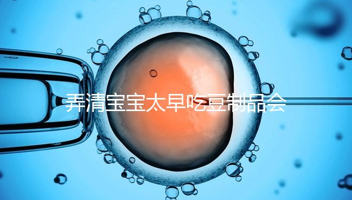 弄清寶寶太早吃豆制品會不會過敏、早熟，就知道好不好了