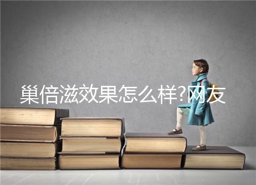 巢倍滋效果怎么樣?網(wǎng)友們對它的評價各不一樣