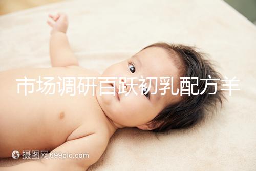 市場(chǎng)調(diào)研百躍初乳配方羊奶粉口啤，有寶媽給出驚人評(píng)價(jià)