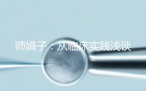 師娟子:從臨床實(shí)踐淺談個(gè)體化促排COS的用藥選擇