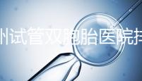 鄭州試管雙胞胎醫院排名曝光！想造二七區哪個好看？