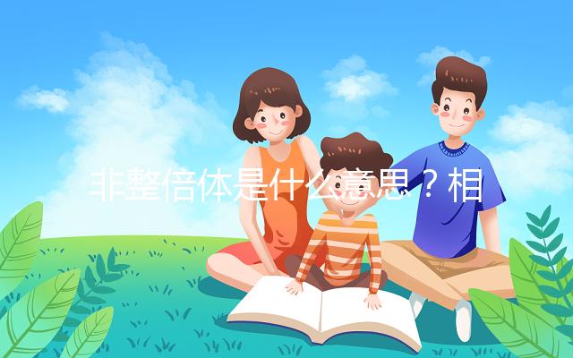 非整倍體是什么意思？相當(dāng)于“1+1等于3”