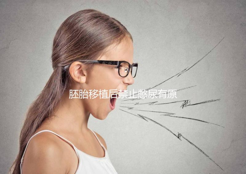 胚胎移植后禁止憋尿有原因,壓迫子宮、影響著床危害大