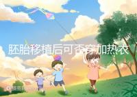 胚胎移植后可否穿加熱衣服答案來襲，有無影響現場告知