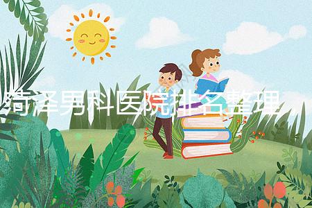 菏澤男科醫(yī)院排名整理,牡丹區(qū)口碑最好,實(shí)力最強(qiáng)