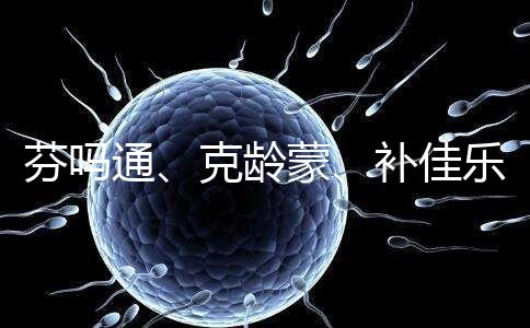 芬嗎通、克齡蒙、補佳樂如何選?3種藥區別分析