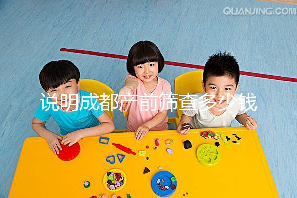 說明成都產前篩查多少錢，根據醫院排名選擇防止被坑