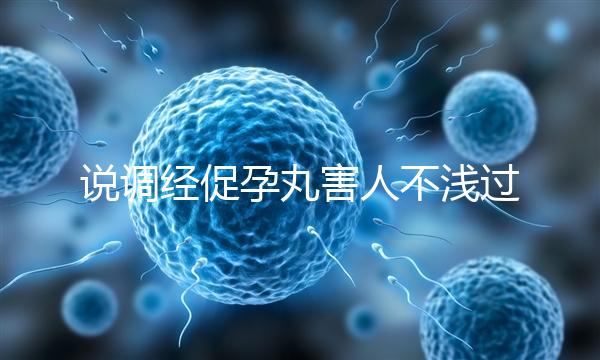 說調經促孕丸害人不淺過分了!它對助孕是有用的