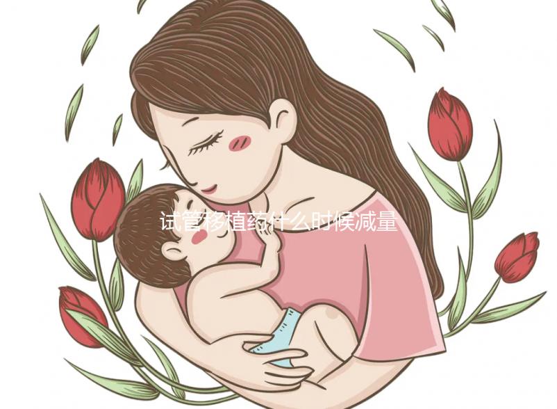 試管移植藥什么時候減量?醫(yī)生:按順序進(jìn)行