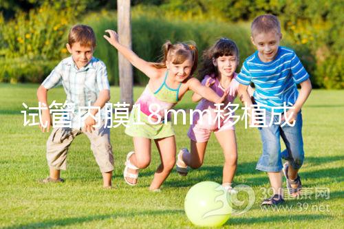 試管內(nèi)膜18mm移植成功率不算高，能否移植鮮胚分情況