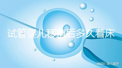 試管嬰兒移植后多久著床(試管嬰兒移植后多久著床成功)