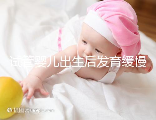 試管嬰兒出生后發(fā)育緩慢的原因已經(jīng)找到！不知道怎么進來看看