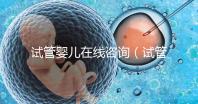 試管嬰兒在線咨詢(試管嬰兒在線咨詢師)