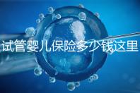 試管嬰兒保險(xiǎn)多少錢這里有，想報(bào)銷請(qǐng)先滿足這些條件