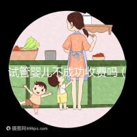 試管嬰兒不成功收費嗎（試管嬰兒不成功還要收費嗎）