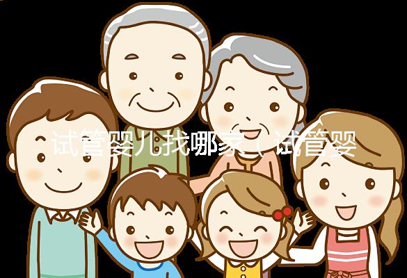 試管嬰兒找哪家（試管嬰兒找哪家醫院）