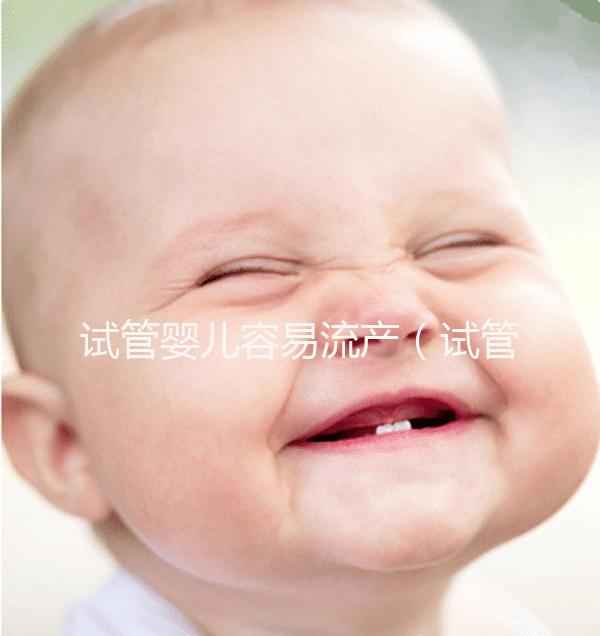 試管嬰兒容易流產(chǎn)(試管嬰兒容易流產(chǎn)的原因)