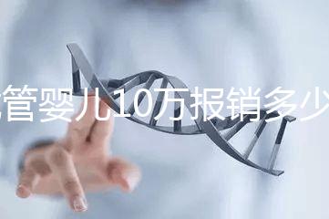 試管嬰兒10萬(wàn)報(bào)銷多少（2025試管嬰兒國(guó)家政策）