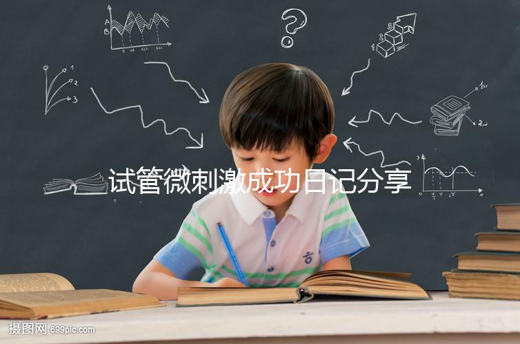 試管微刺激成功日記分享,看看有經驗的大齡姐妹怎么說