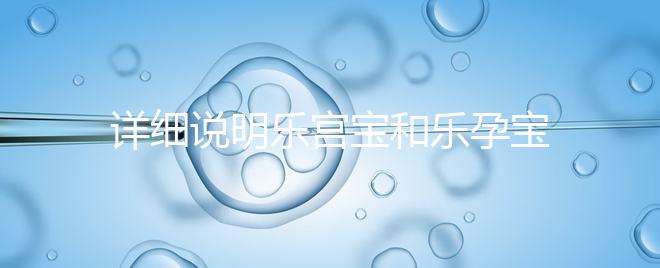 詳細(xì)說(shuō)明樂(lè)宮寶和樂(lè)孕寶的區(qū)別看完就知道哪個(gè)對(duì)子宮更好了