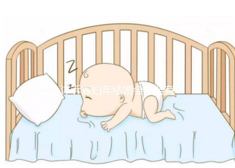 詳訴寡婦年結(jié)婚會(huì)不會(huì)有孩子,能否生娃快來了解一下