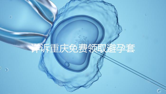 詳訴重慶免費(fèi)領(lǐng)取避孕套在哪里,是不是真的一目了然