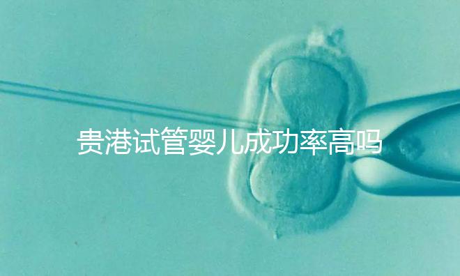 貴港試管嬰兒成功率高嗎?先來(lái)看看貴港哪里可以做試管