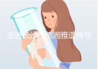 走進(jìn)長(zhǎng)沙中信湘雅遺傳與生殖專(zhuān)科醫(yī)院,領(lǐng)略其試管優(yōu)勢(shì)!