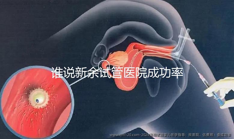 誰說新余試管醫院成功率排名靠前費用多，真相如何進來看看